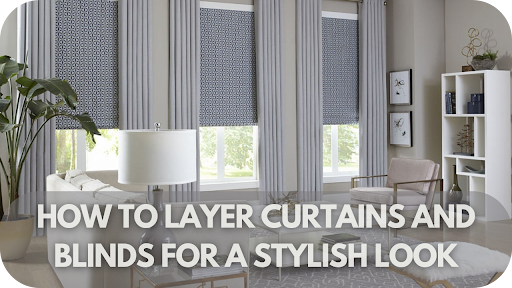 How To Layer Curtains And Blinds For A Stylish Look